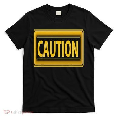 Caution Caution Warning Watch Out Proceed With Care T-Shirt