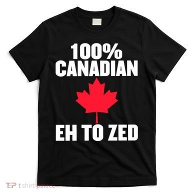 Canada Day 100% Canadian Eh To Zed T-Shirt