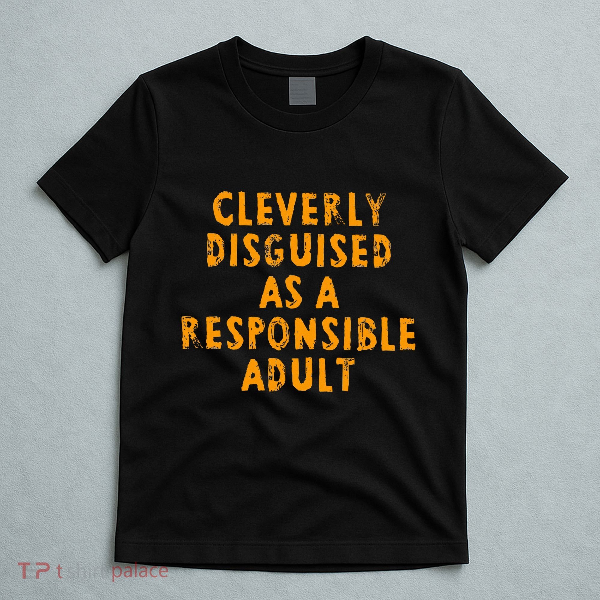 Cleverly Disguised As A Responsible T-Shirt