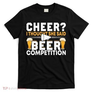 Cheer Dad Cheerleader I Thought She Said Beer Competition T-Shirt
