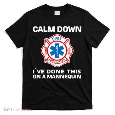 Calm Down IVe Done This On A Mannequin Funny Emt Gift Gag T-Shirt