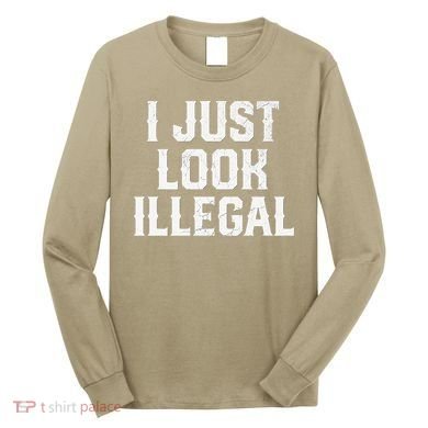 Cinco De Mayo I JUST LOOK ILLEGAL Mexican Funny Long Sleeve Shirt