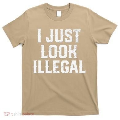 Cinco De Mayo I JUST LOOK ILLEGAL Mexican Funny T-Shirt