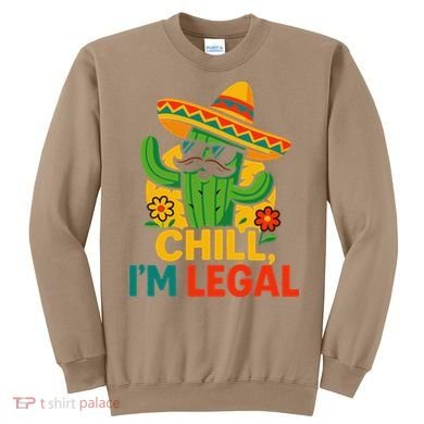 Cinco De Mayo Mexican Immigrant Chill Im Legal Funny Sweatshirt