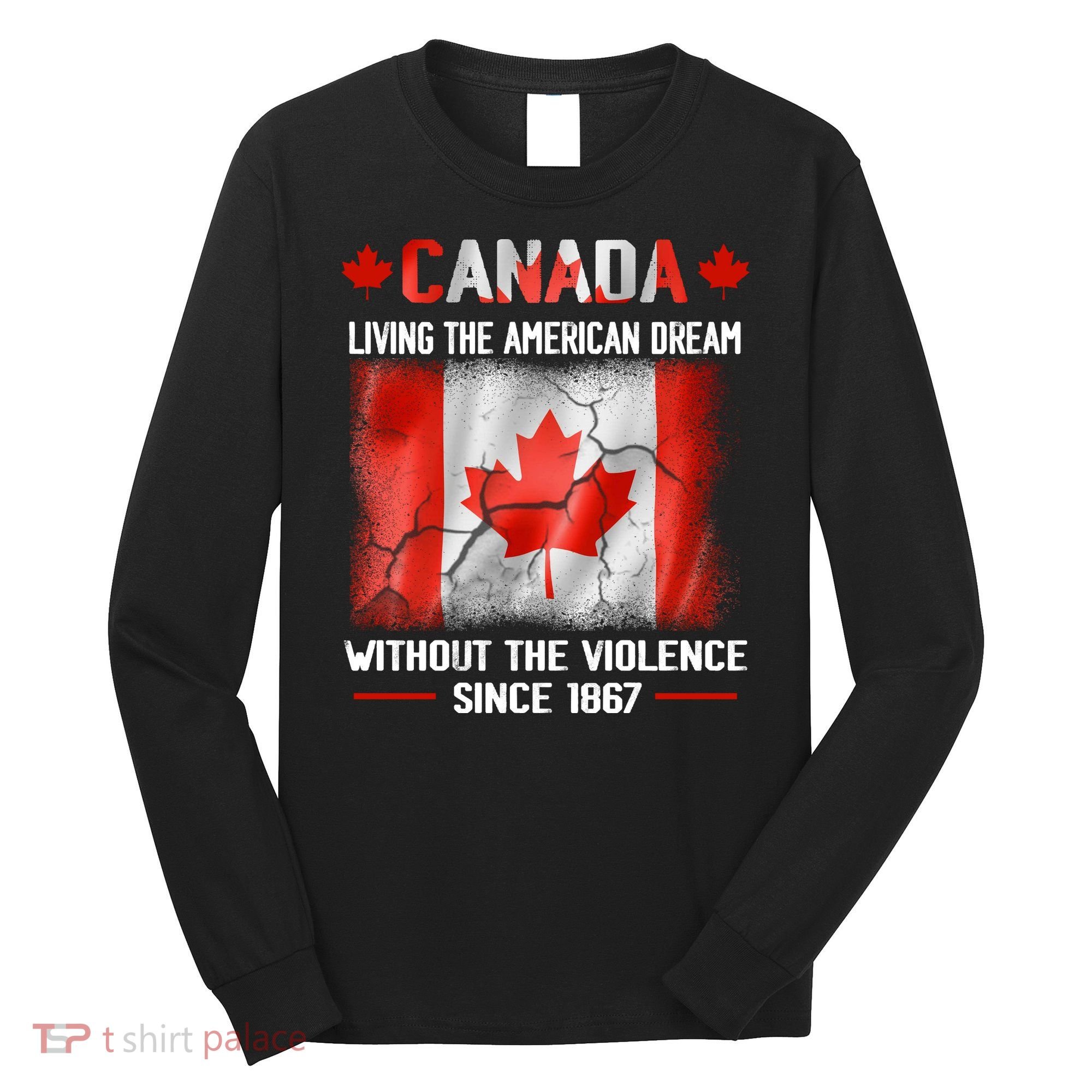 Canada Day Tee Canada Living The American Dream Without The Violence Since 1867 Long Sleeve Shirt