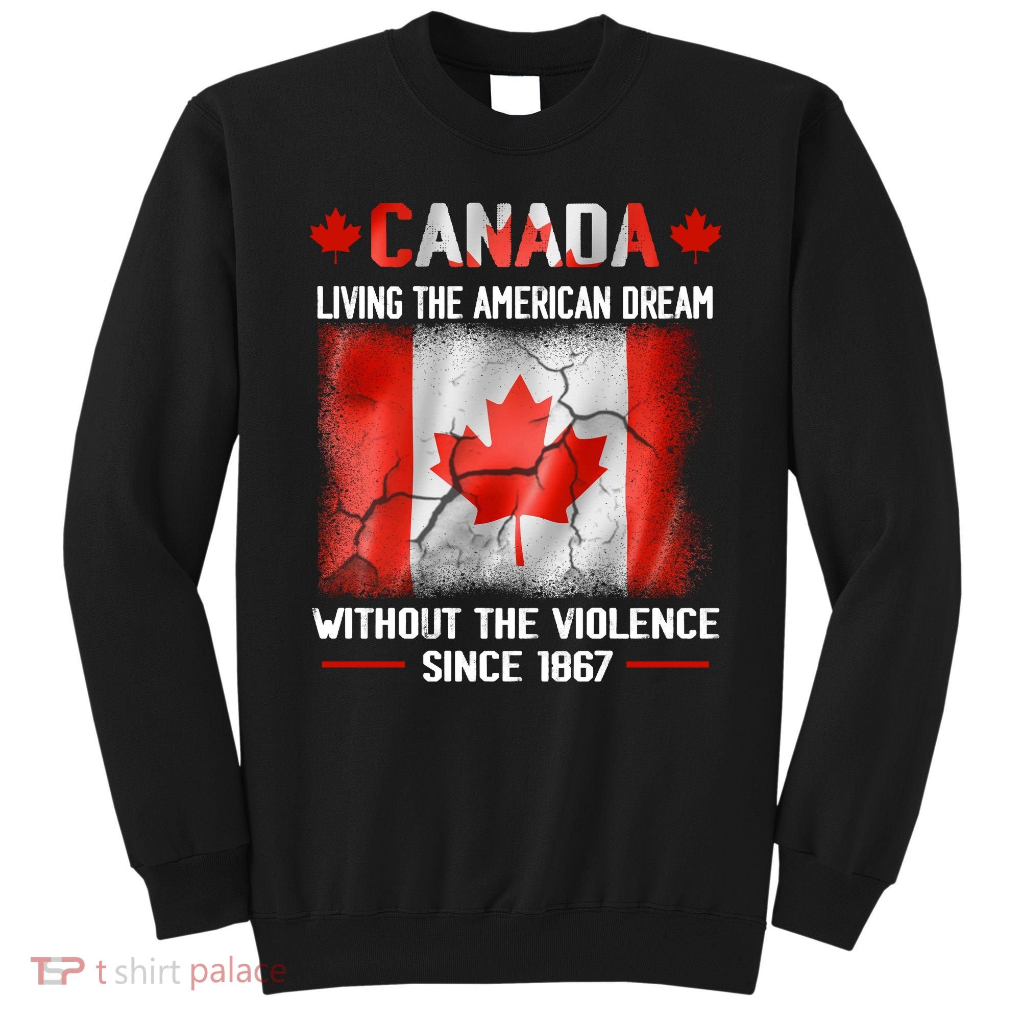 Canada Day Tee Canada Living The American Dream Without The Violence Since 1867 Sweatshirt
