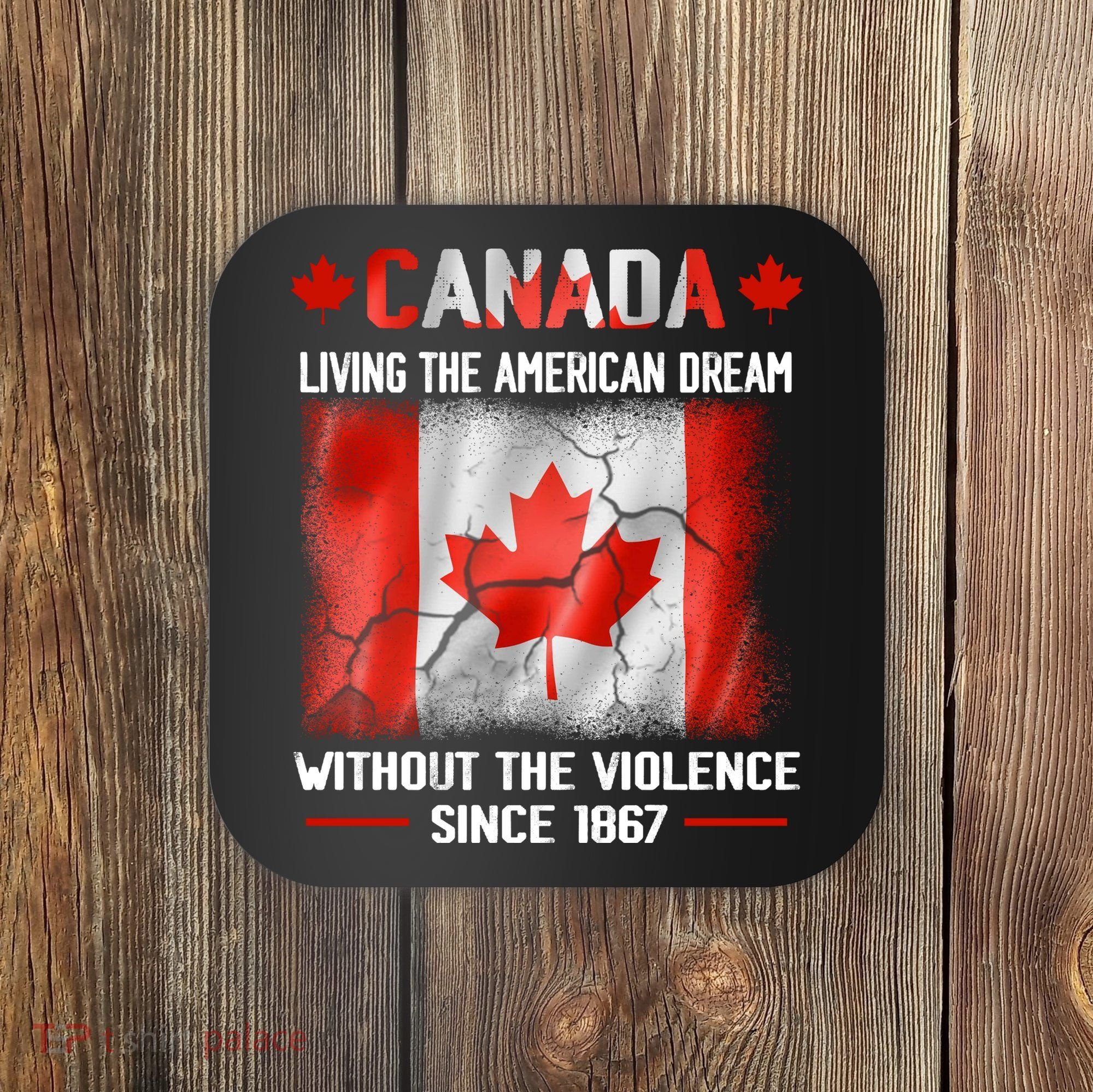 Canada Day Tee Canada Living The American Dream Without The Violence Since 1867 Coaster