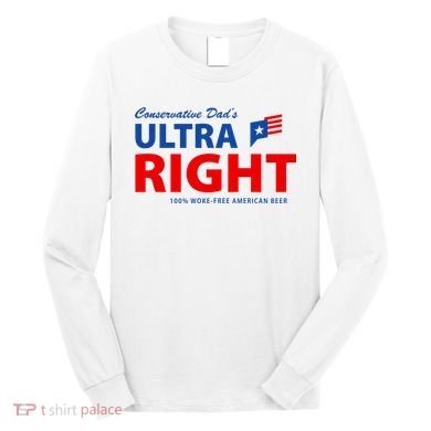 Conservative Dads Ultra Right 100% Work Free American Beer Long Sleeve Shirt