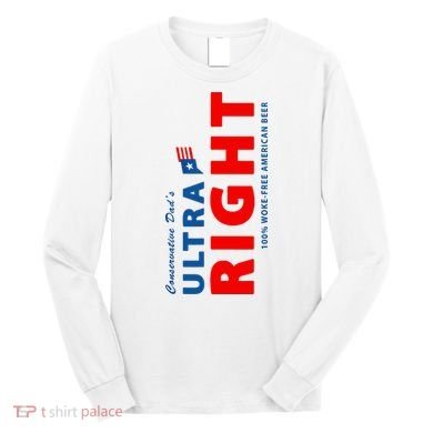 Conservative Dads Ultra Right 100% Work Free American Beer Long Sleeve Shirt