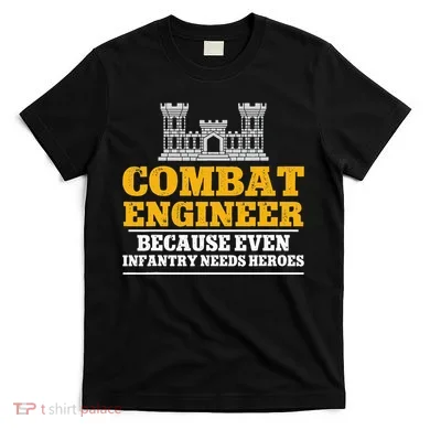 Combat Engineer Because Even Infantry Needs Heroes T-Shirt