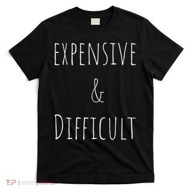 Cute Expensive & Difficult T-Shirt