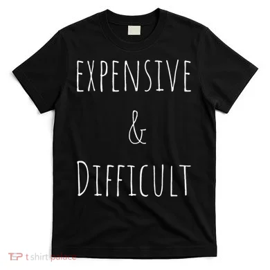 Cute Expensive & Difficult T-Shirt