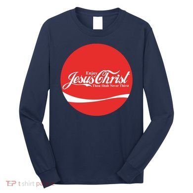 Cool Enjoy Jesus Christ Thou Shalt Mever Thirst Long Sleeve Shirt