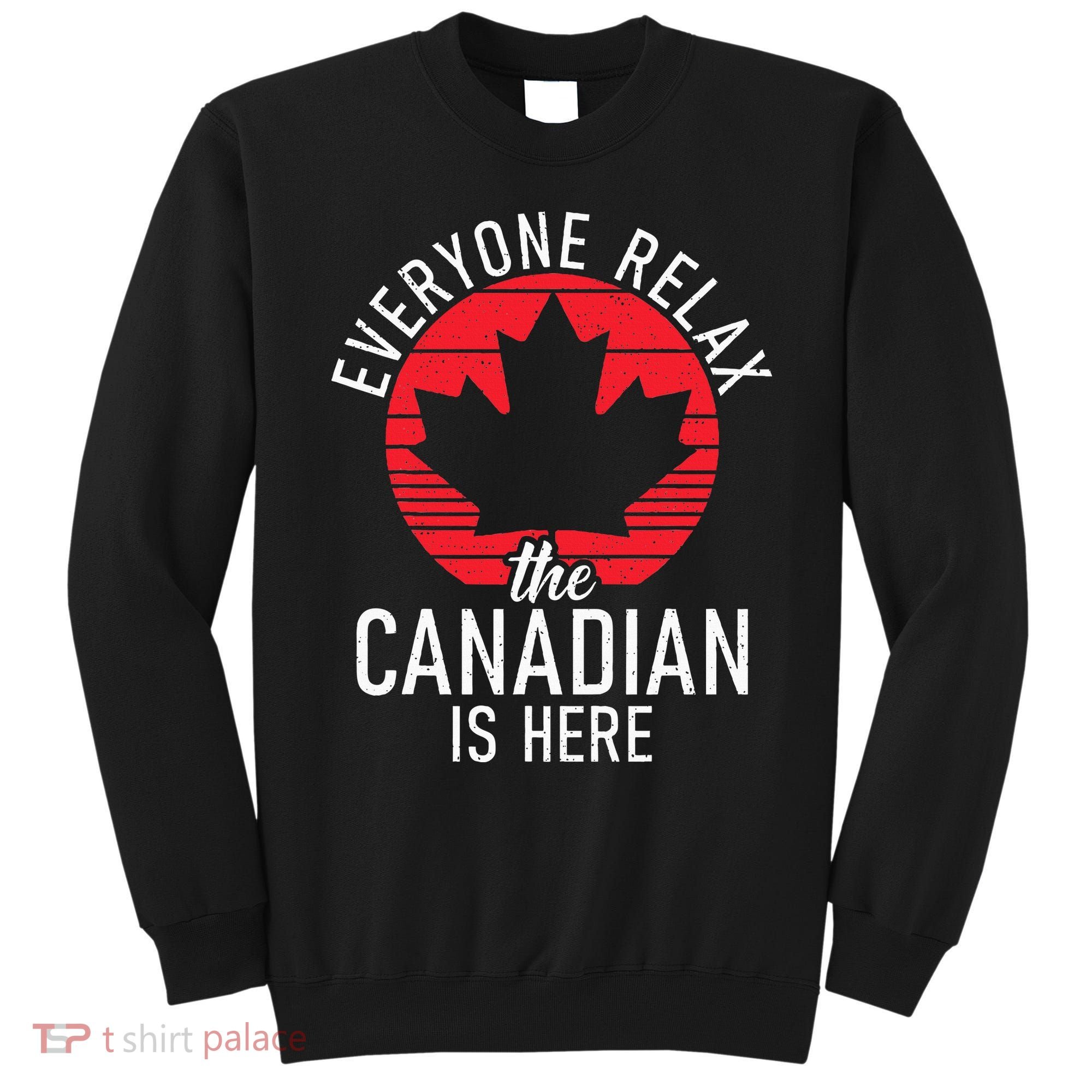 Canada Everyone Relax The Canadian Is Here Funny Canadian Sweatshirt