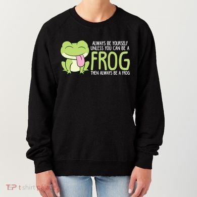 Cute Frog Always Be Yourself Unless You Can Be A Frog Women's Sweatshirt