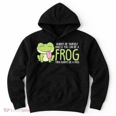 Cute Frog Always Be Yourself Unless You Can Be A Frog Hoodie