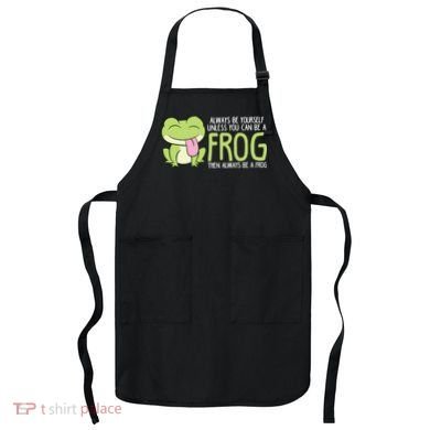Cute Frog Always Be Yourself Unless You Can Be A Frog Apron