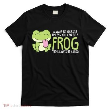 Cute Frog Always Be Yourself Unless You Can Be A Frog T-Shirt