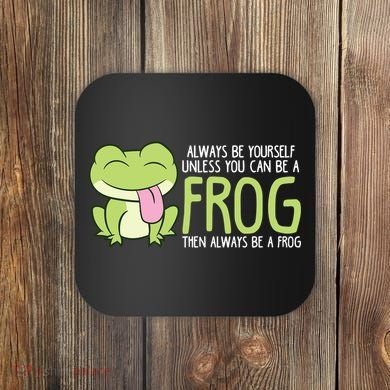 Cute Frog Always Be Yourself Unless You Can Be A Frog Coaster