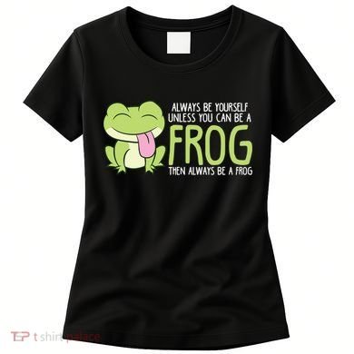 Cute Frog Always Be Yourself Unless You Can Be A Frog Women's T-Shirt