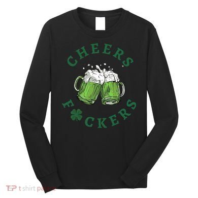 Cheers Fucker Beer Lover Drinking Team Saint Patrick's Day Matching Group Long Sleeve Shirt