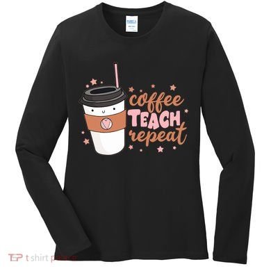 Cute Funny Coffee Teach Repeat Teacher Life Coffee Lover Women's Long Sleeve Shirt