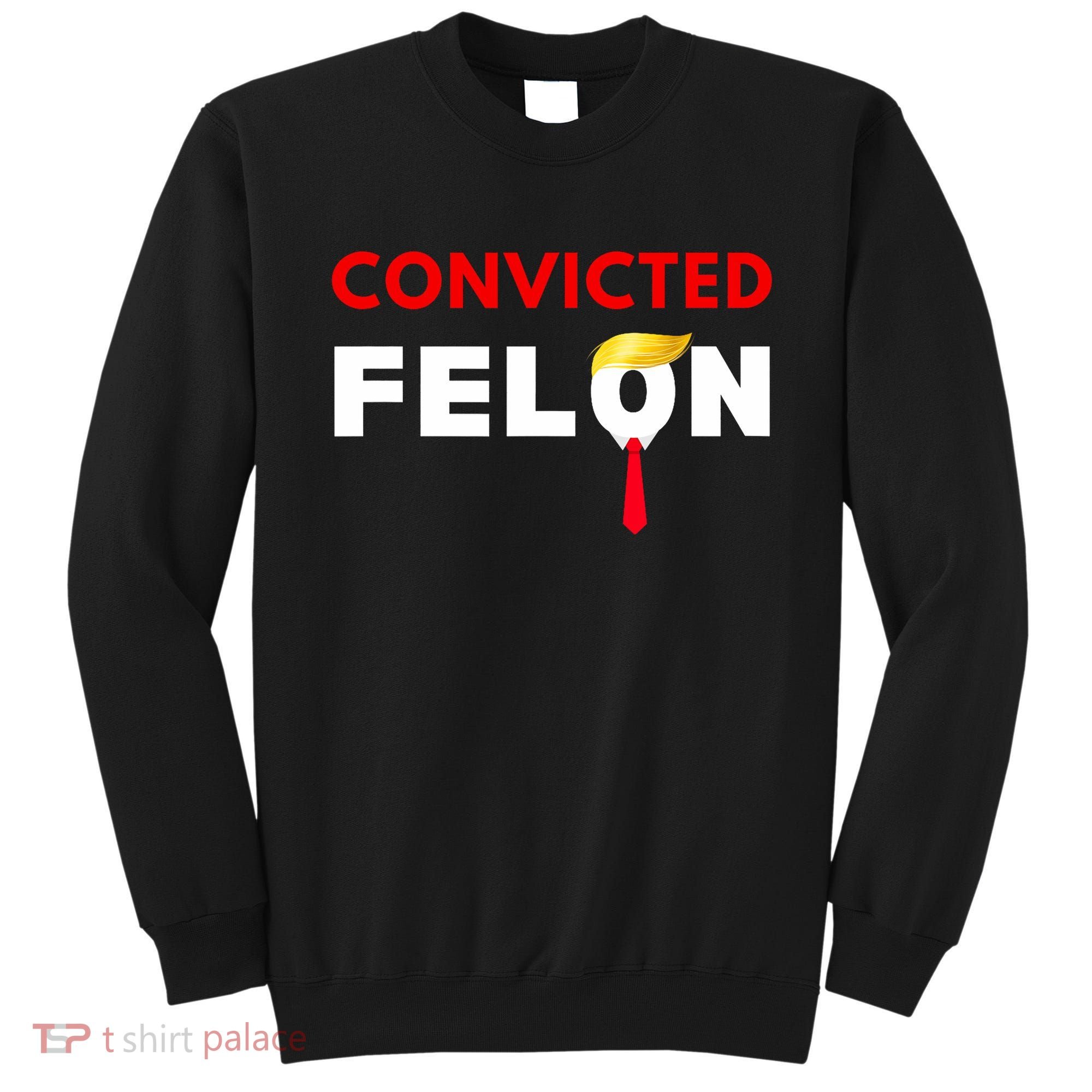 Convicted Felon Donald Trump Guilty Lock Him Up Trump Prison Sweatshirt