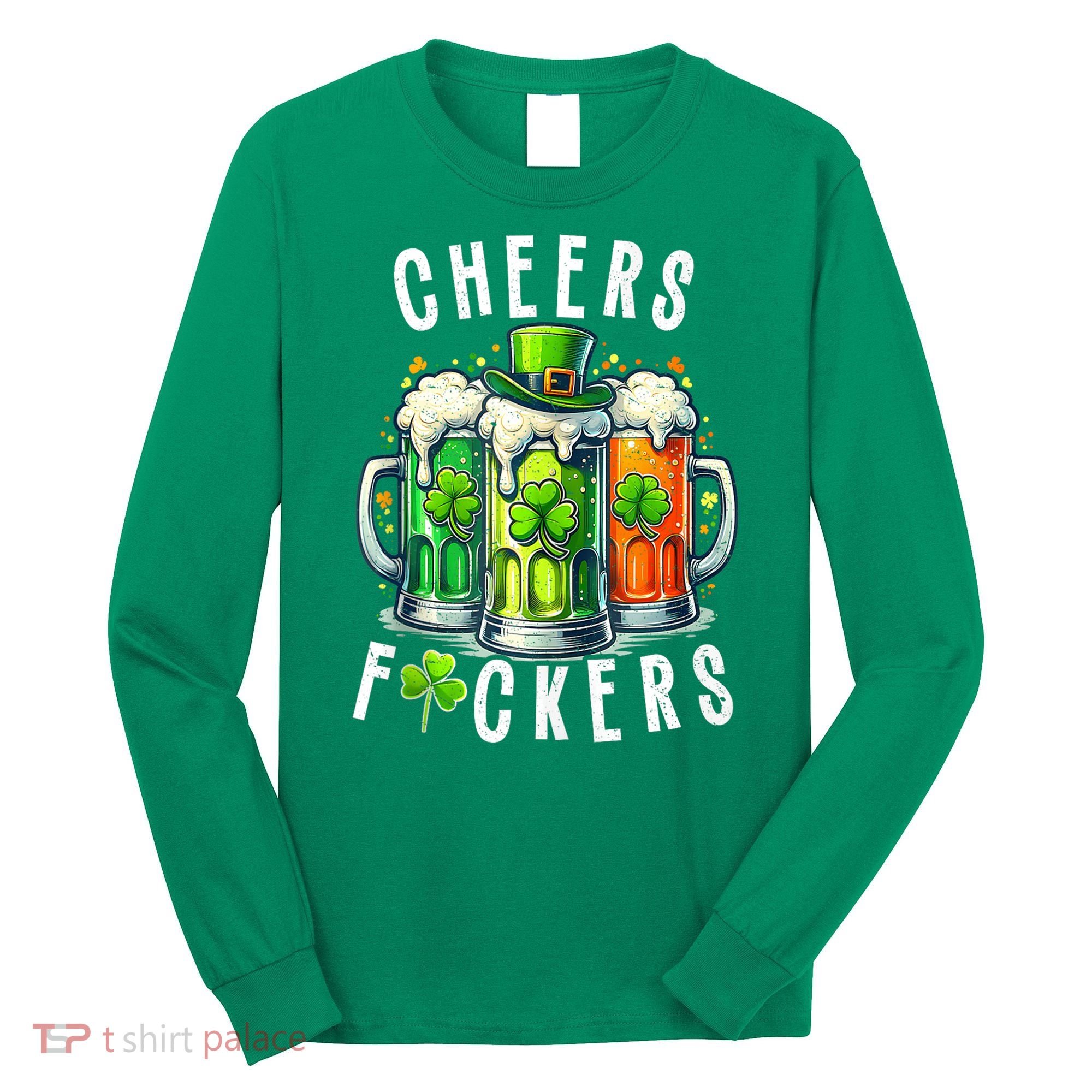 Cheers Fuckers Funny St Patricks Day Irish Drinking Long Sleeve Shirt