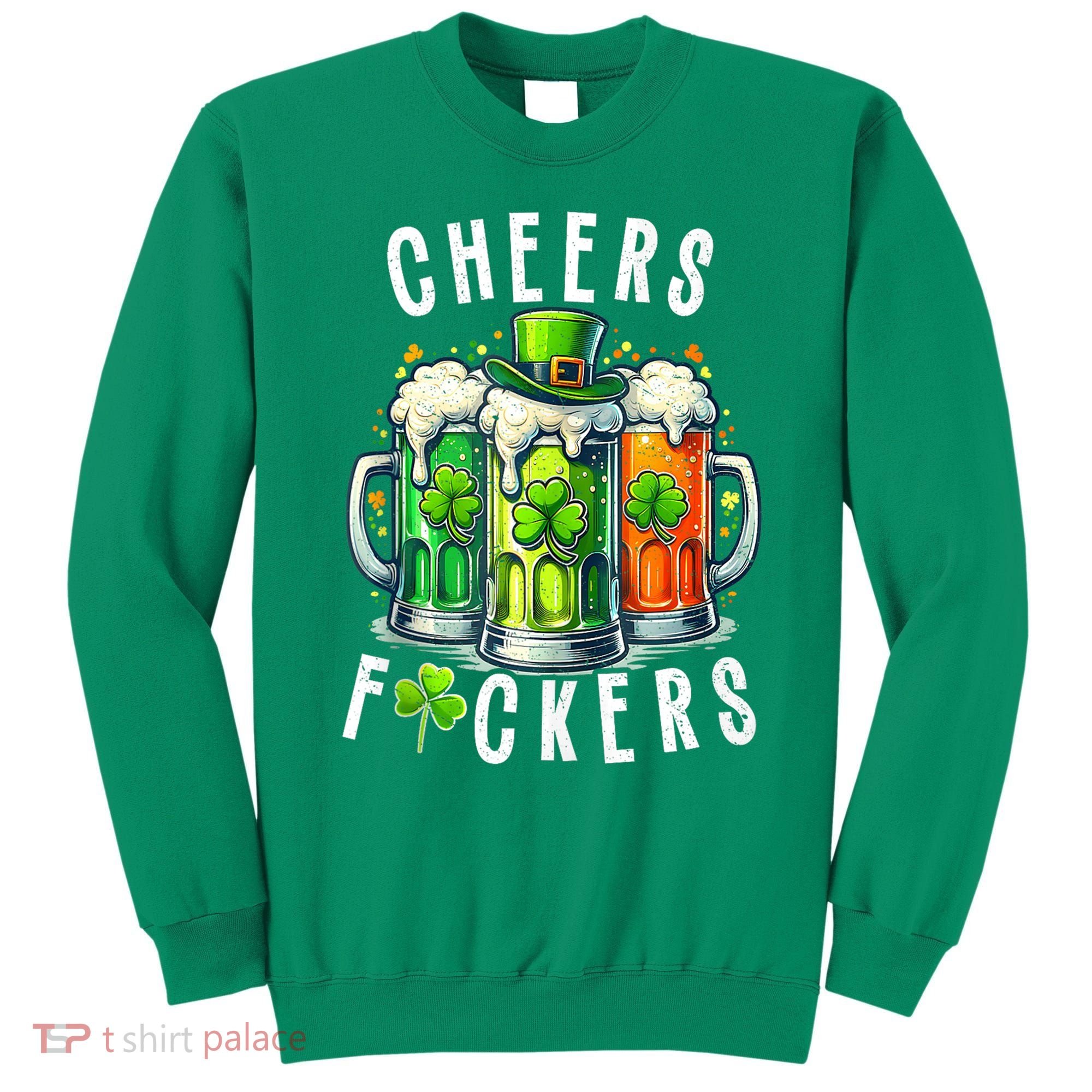 Cheers Fuckers Funny St Patricks Day Irish Drinking Sweatshirt