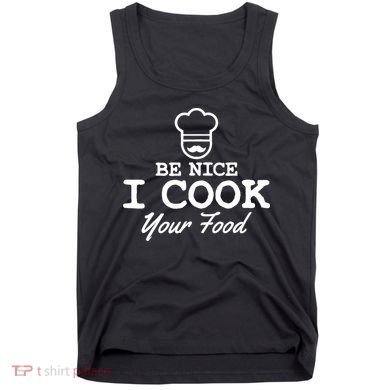 Chef - Funny Gift Be Nice I Cook Your Food Tank Top