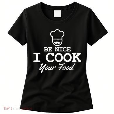 Chef - Funny Gift Be Nice I Cook Your Food Women's T-Shirt