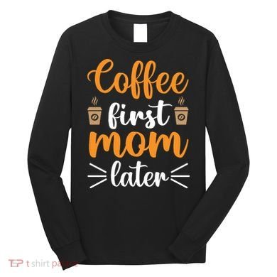 Coffee First Mom Later Long Sleeve Shirt