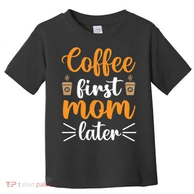 Coffee First Mom Later Toddler T-Shirt