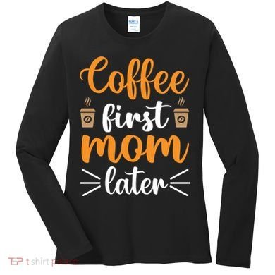 Coffee First Mom Later Women's Long Sleeve Shirt