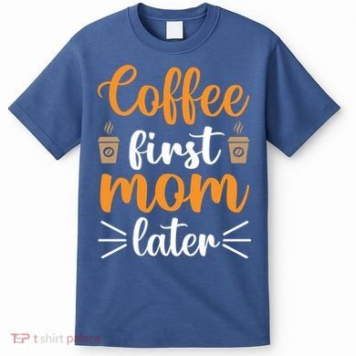 Coffee First Mom Later T-Shirt