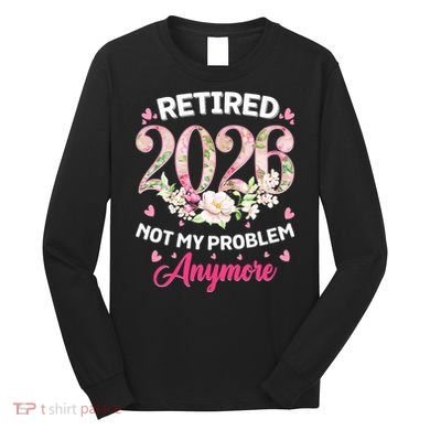 Cute Floral Retired 2026 Not My Problem Anymore Long Sleeve Shirt