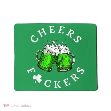 Cheers Fckers' St Patricks Day M.e.n WoM.e.n Beer Drinking Funny Mousepad