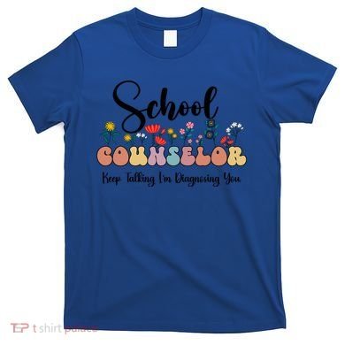 Cute Floral School Counselor Keep Talking I'm Diagnosing You Cool Gift T-Shirt