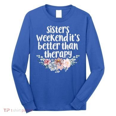 Cute Floral Sisters Weekend It's Better Than Therapy Travel Great Gift Long Sleeve Shirt