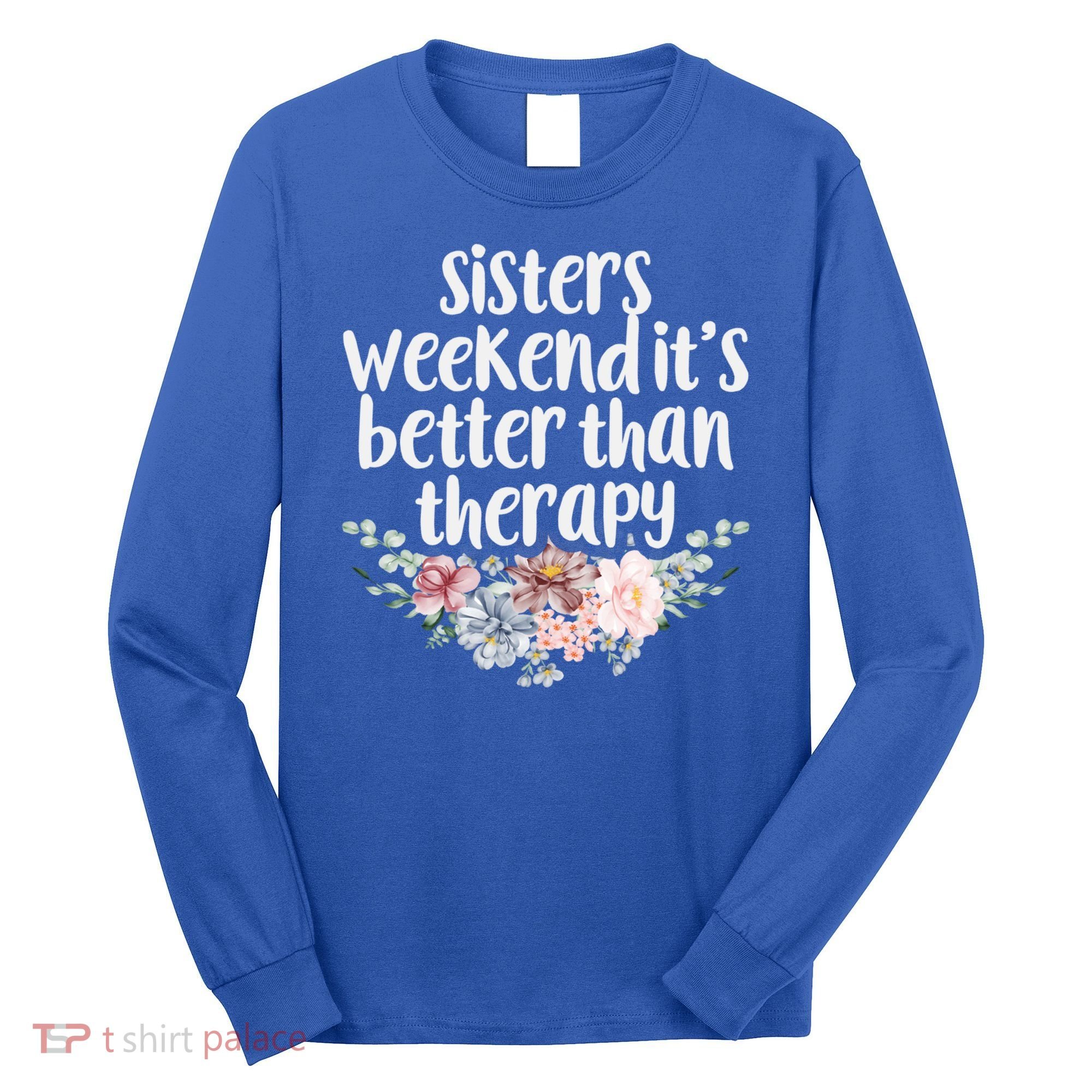 Cute Floral Sisters Weekend It's Better Than Therapy Travel Great Gift Long Sleeve Shirt
