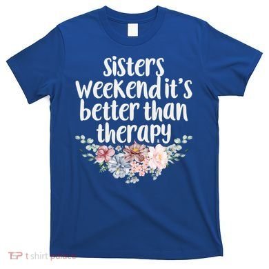 Cute Floral Sisters Weekend It's Better Than Therapy Travel Great Gift T-Shirt