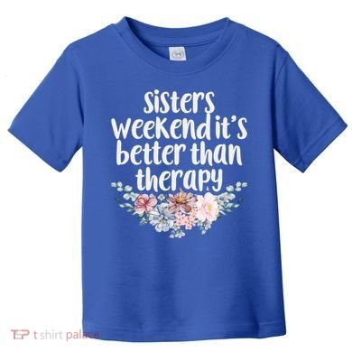 Cute Floral Sisters Weekend It's Better Than Therapy Travel Great Gift Toddler T-Shirt