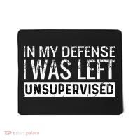 Cool Funny Tee In My Defense I Was Left Unsupervised Mousepad thumb 0