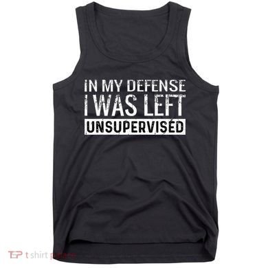 Cool Funny Tee In My Defense I Was Left Unsupervised Tank Top