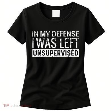 Cool Funny Tee In My Defense I Was Left Unsupervised Women's T-Shirt