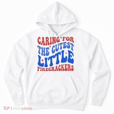 Caring For The Cutest Little Firecrackers 4th Of July Hoodie