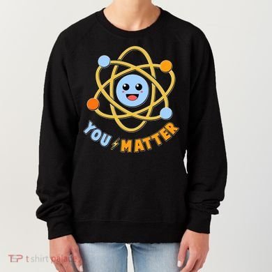 Cute Funny You Matter Science Atom Women's Sweatshirt
