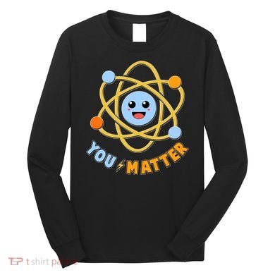 Cute Funny You Matter Science Atom Long Sleeve Shirt