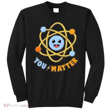 Cute Funny You Matter Science Atom Sweatshirt