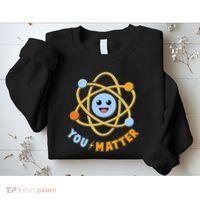 Cute Funny You Matter Science Atom Sweatshirt thumb 2